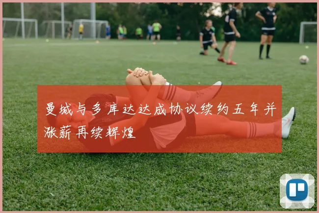 曼城与多库达达成协议续约五年并涨薪再续辉煌