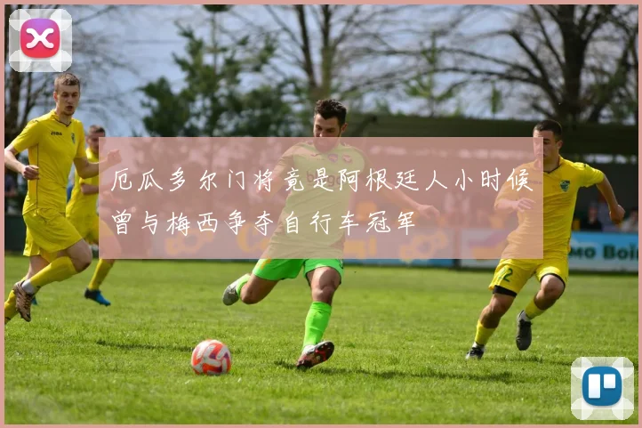 厄瓜多尔门将竟是阿根廷人小时候曾与梅西争夺自行车冠军